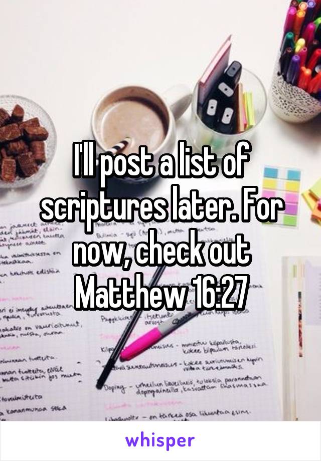 I'll post a list of scriptures later. For now, check out Matthew 16:27