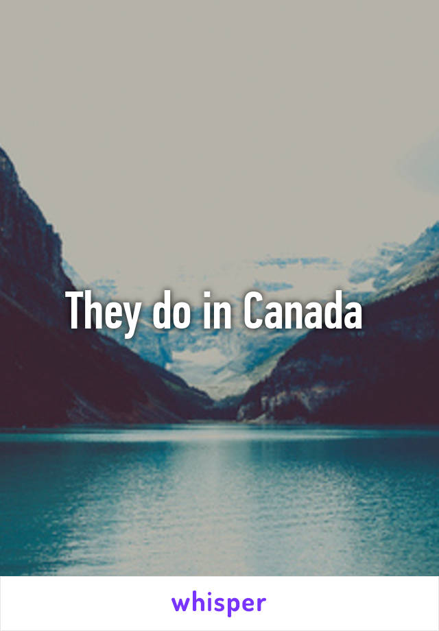 They do in Canada 