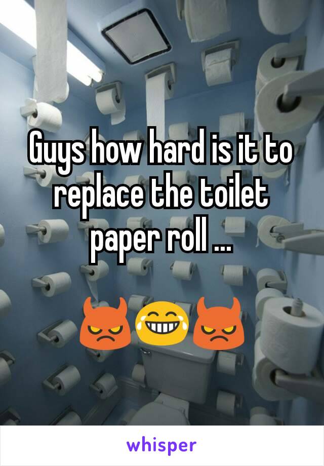 Guys how hard is it to replace the toilet paper roll ...

😈😂😈