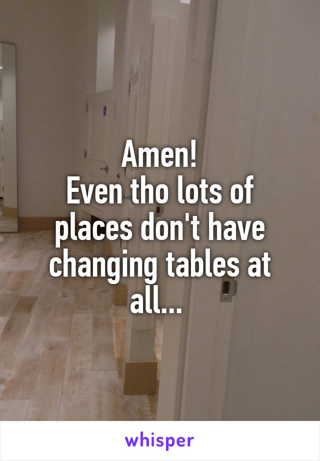 Amen!
Even tho lots of places don't have changing tables at all... 