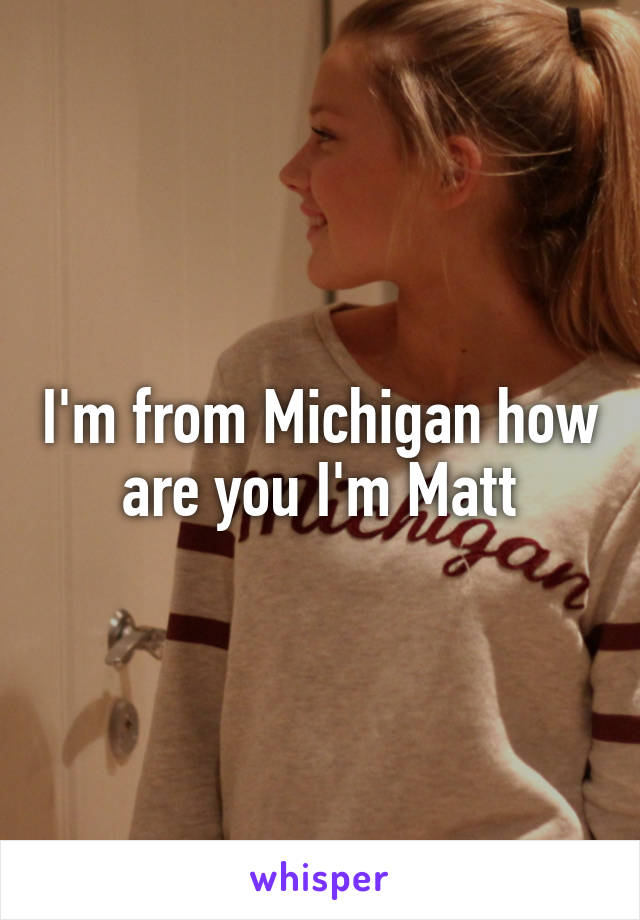I'm from Michigan how are you I'm Matt