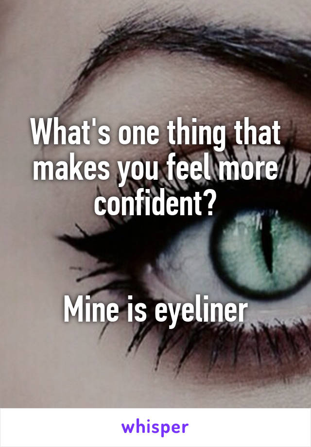 What's one thing that makes you feel more confident?


Mine is eyeliner