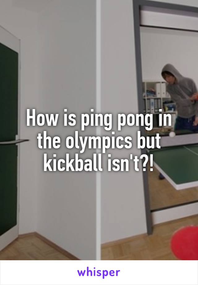 How is ping pong in the olympics but kickball isn't?!