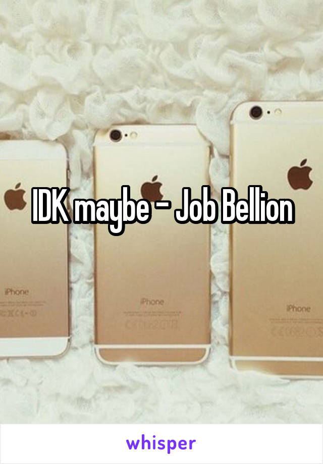 IDK maybe - Job Bellion
