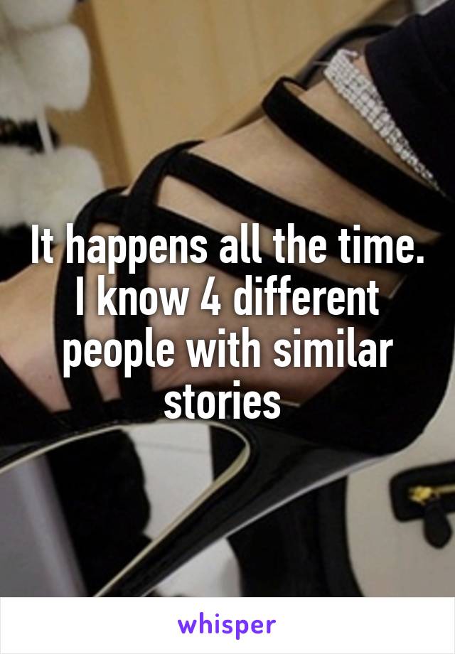 It happens all the time. I know 4 different people with similar stories 