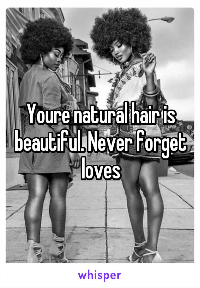 Youre natural hair is beautiful. Never forget loves