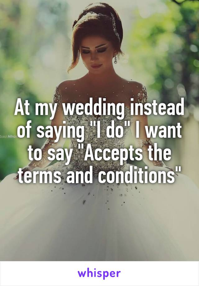 At my wedding instead of saying "I do" I want to say "Accepts the terms and conditions"