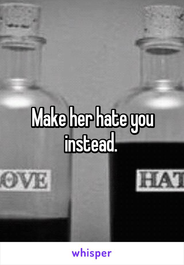 Make her hate you instead. 