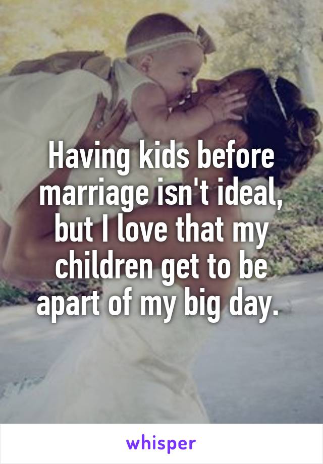 Having kids before marriage isn't ideal, but I love that my children get to be apart of my big day. 