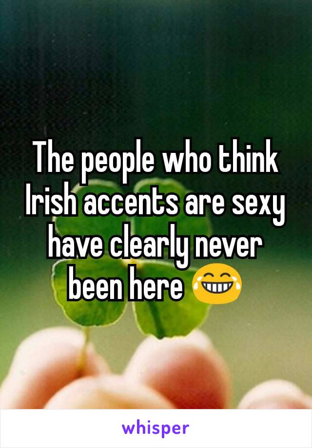 The people who think Irish accents are sexy have clearly never been here 😂