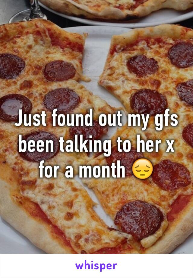 Just found out my gfs been talking to her x for a month 😔