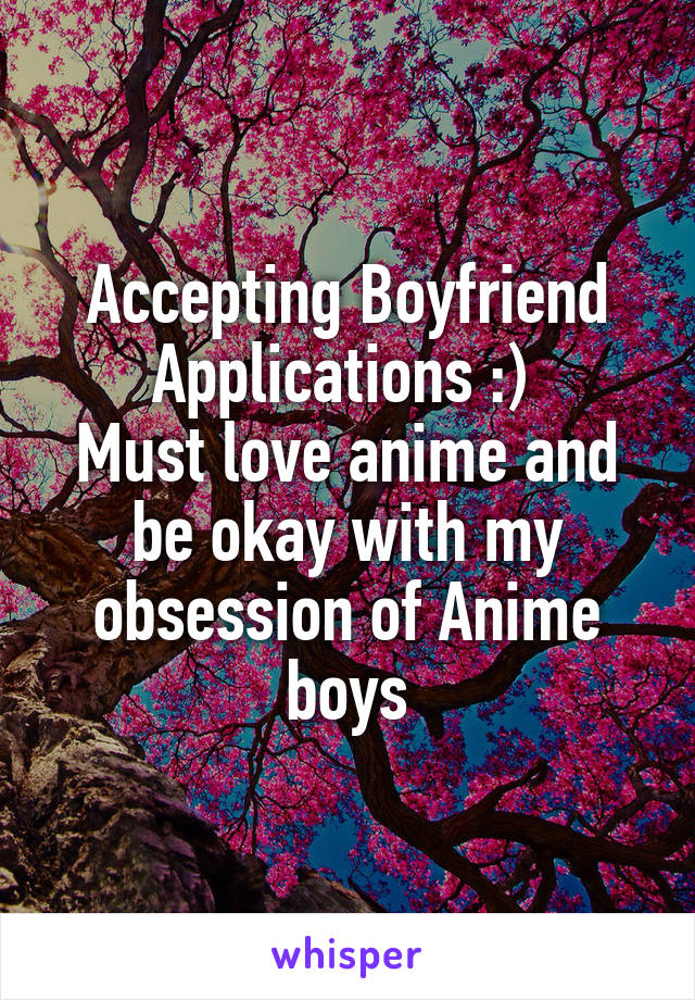 Accepting Boyfriend Applications :) 
Must love anime and be okay with my obsession of Anime boys