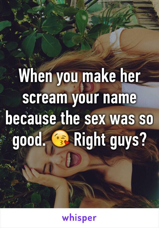 When you make her scream your name because the sex was so good. 😘 Right guys?