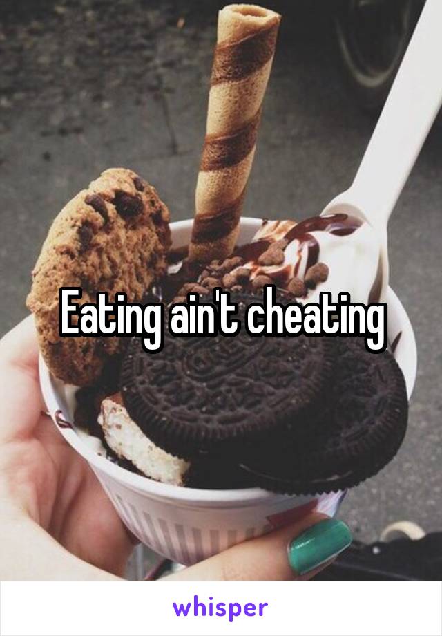 Eating ain't cheating