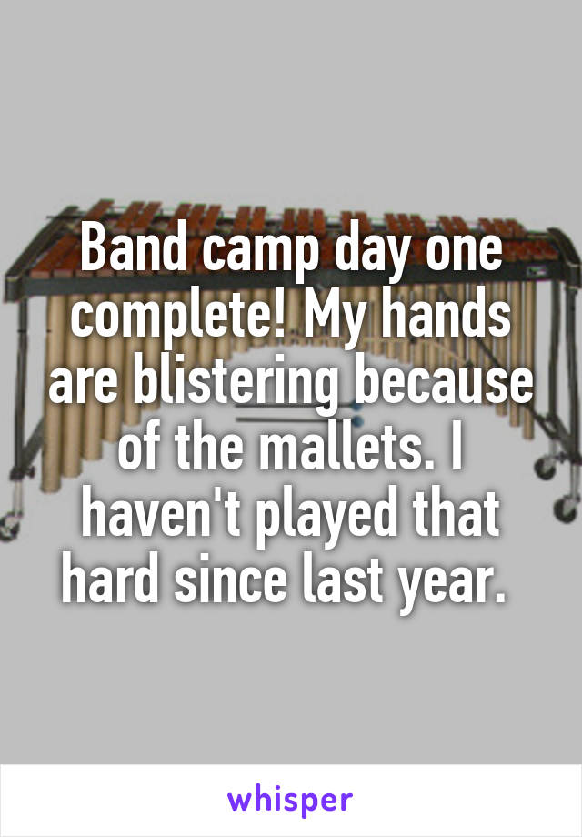 Band camp day one complete! My hands are blistering because of the mallets. I haven't played that hard since last year. 