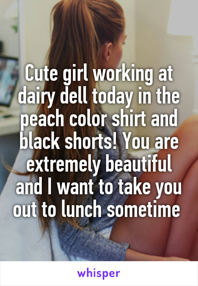 Cute girl working at dairy dell today in the peach color shirt and black shorts! You are extremely beautiful and I want to take you out to lunch sometime 