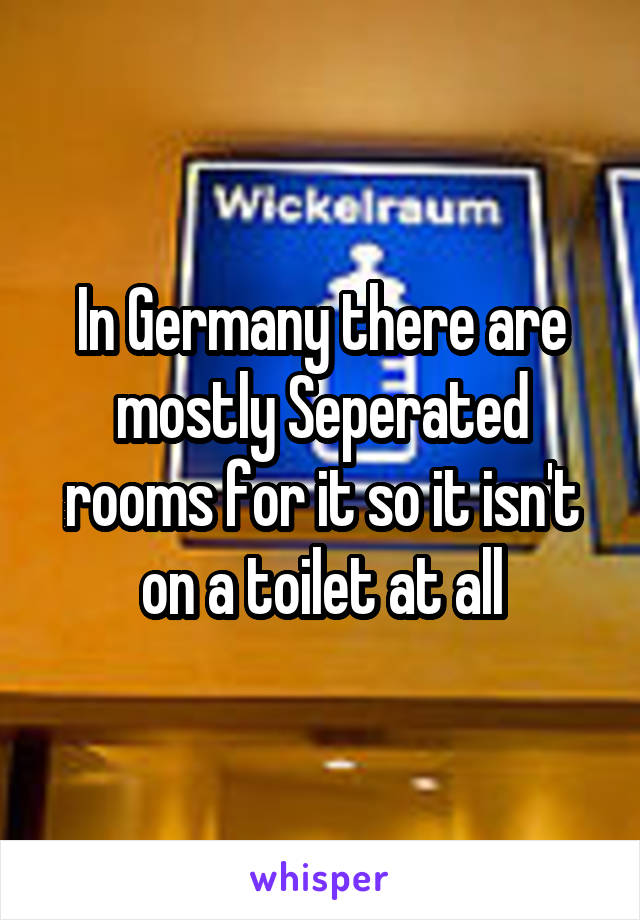 In Germany there are mostly Seperated rooms for it so it isn't on a toilet at all