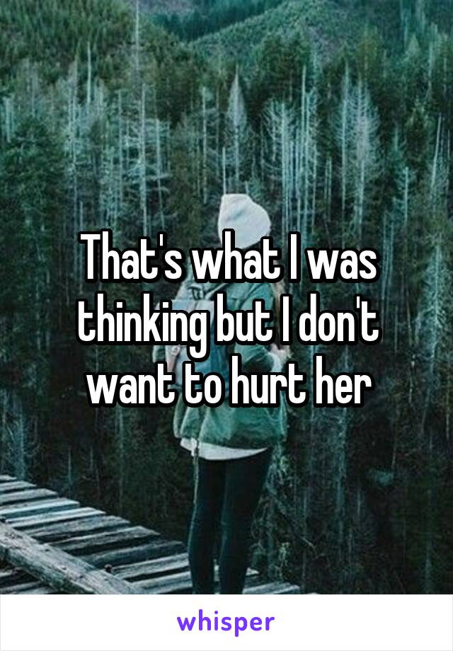 That's what I was thinking but I don't want to hurt her