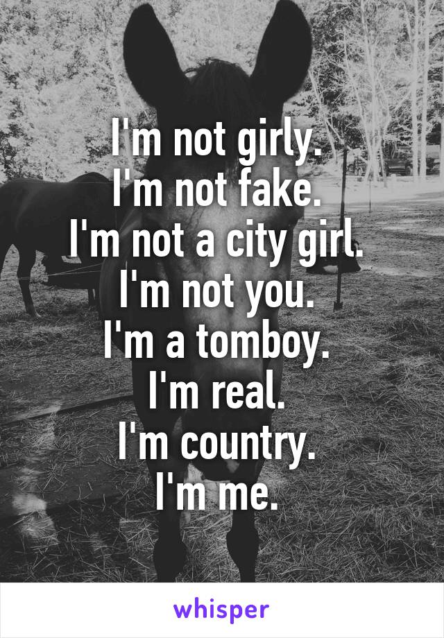 I'm not girly. 
I'm not fake. 
I'm not a city girl. 
I'm not you. 
I'm a tomboy. 
I'm real. 
I'm country. 
I'm me. 