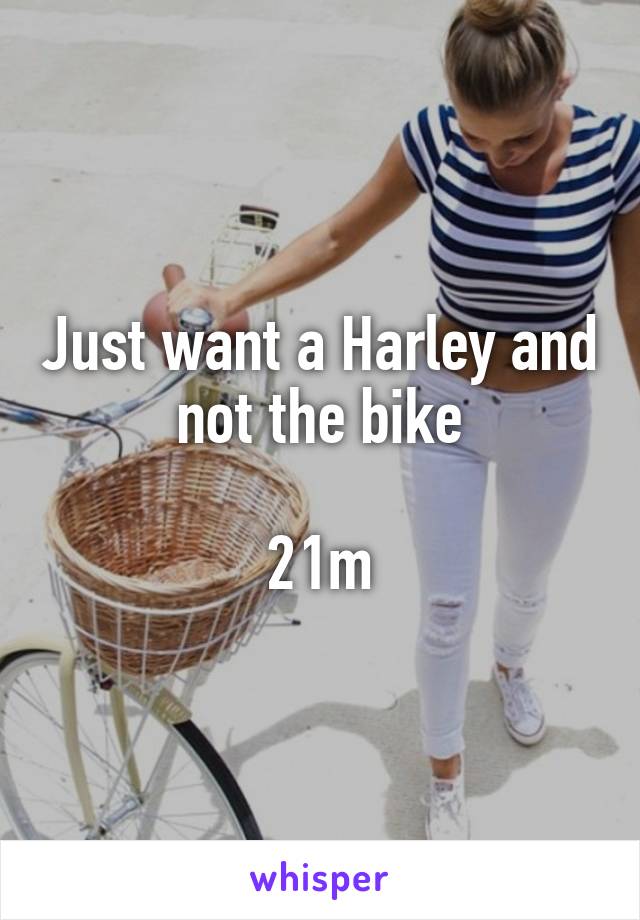 Just want a Harley and not the bike

21m