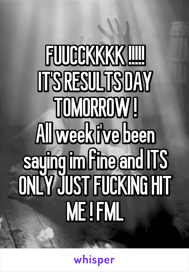 FUUCCKKKK !!!!!
IT'S RESULTS DAY TOMORROW !
All week i've been saying im fine and ITS ONLY JUST FUCKING HIT ME ! FML