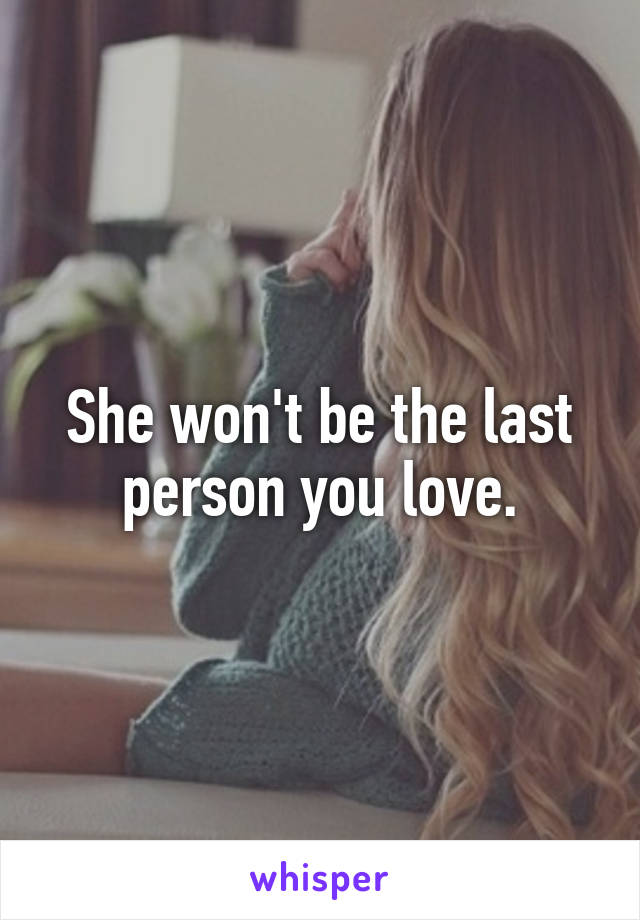 She won't be the last person you love.