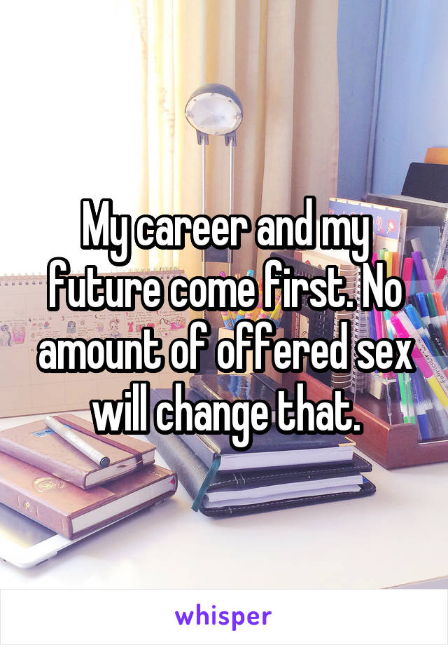 My career and my future come first. No amount of offered sex will change that.