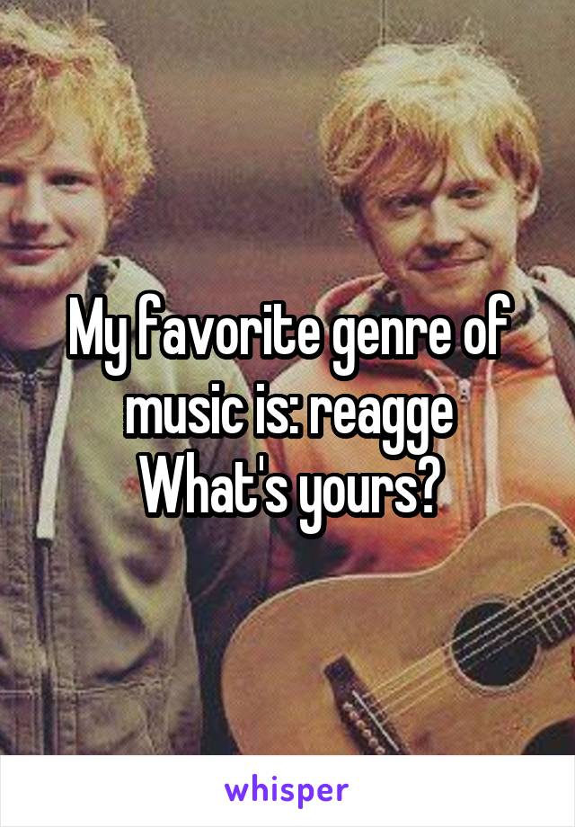 My favorite genre of music is: reagge
What's yours?
