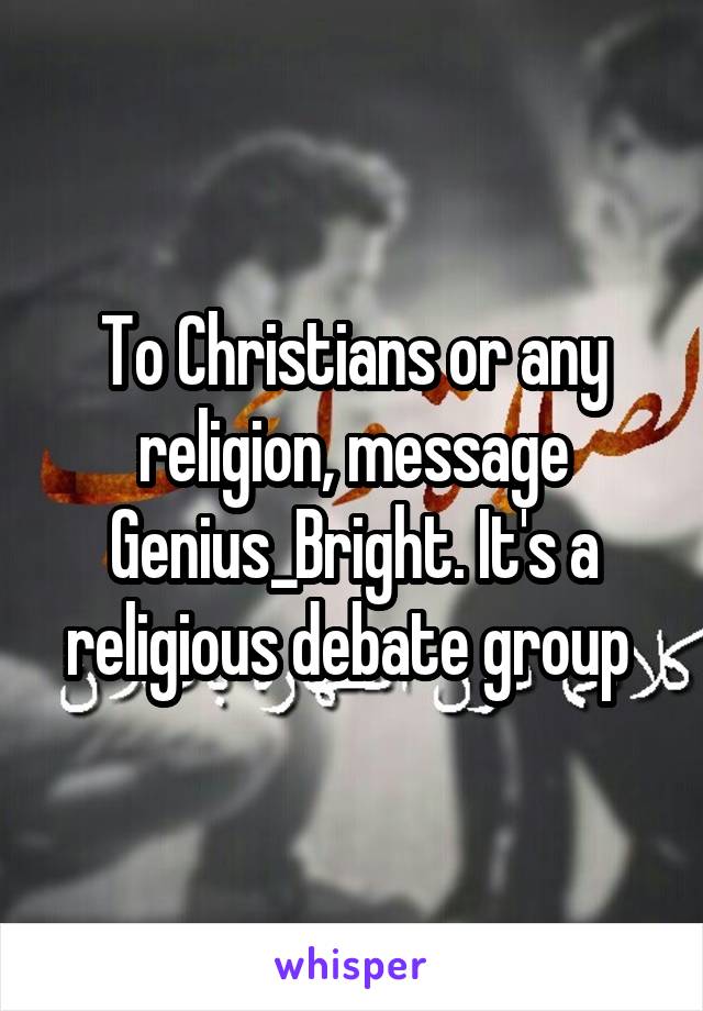 To Christians or any religion, message Genius_Bright. It's a religious debate group 