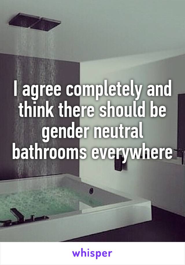 I agree completely and think there should be gender neutral bathrooms everywhere 