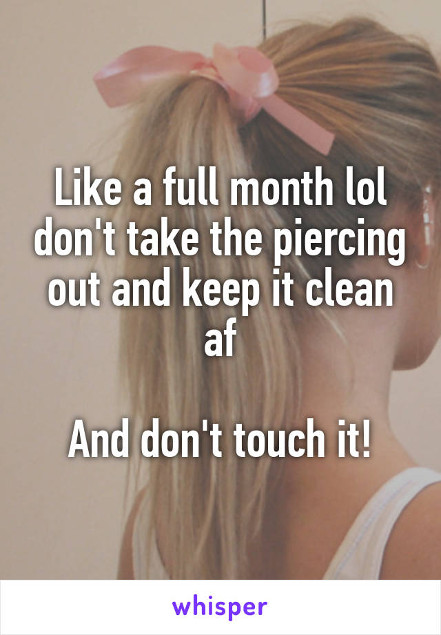 Like a full month lol don't take the piercing out and keep it clean af

And don't touch it!