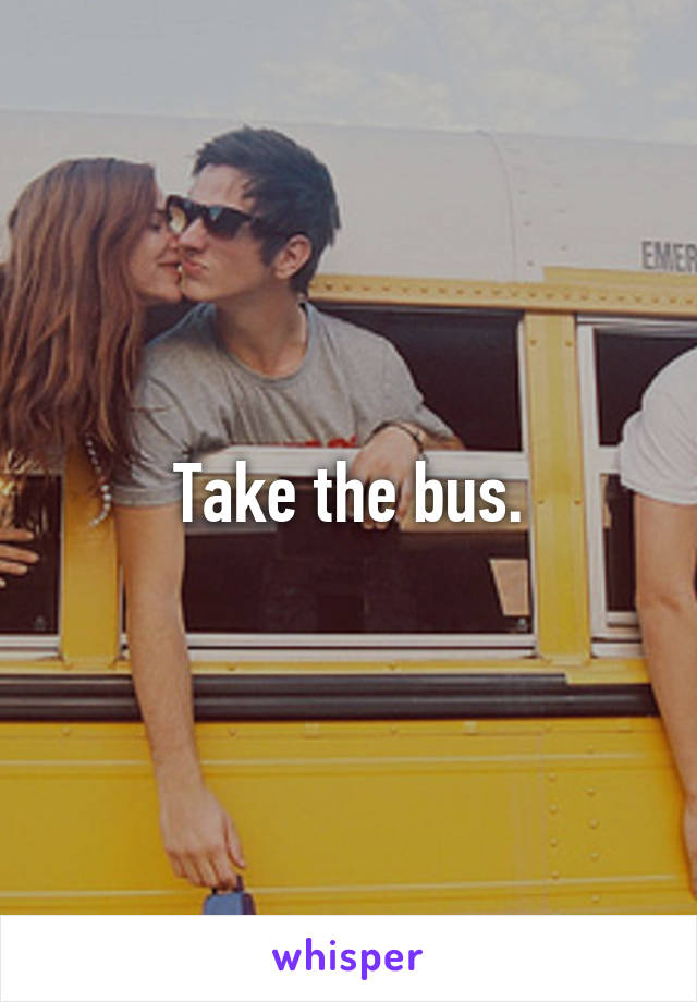 Take the bus.