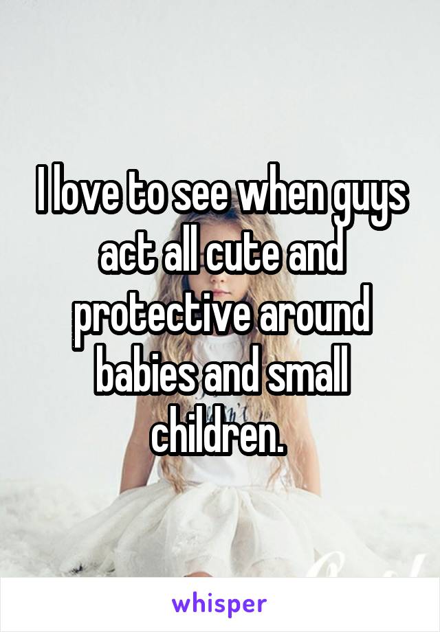 I love to see when guys act all cute and protective around babies and small children. 
