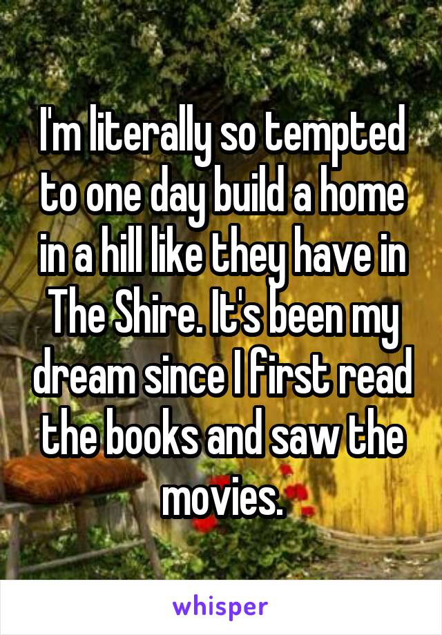 I'm literally so tempted to one day build a home in a hill like they have in The Shire. It's been my dream since I first read the books and saw the movies.
