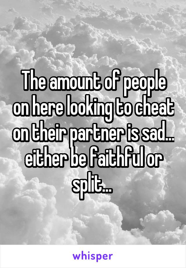 The amount of people on here looking to cheat on their partner is sad... either be faithful or split... 