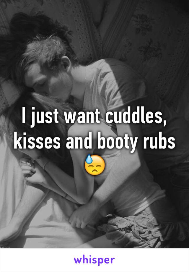 I just want cuddles, kisses and booty rubs 😓