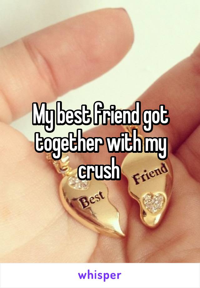 My best friend got together with my crush 