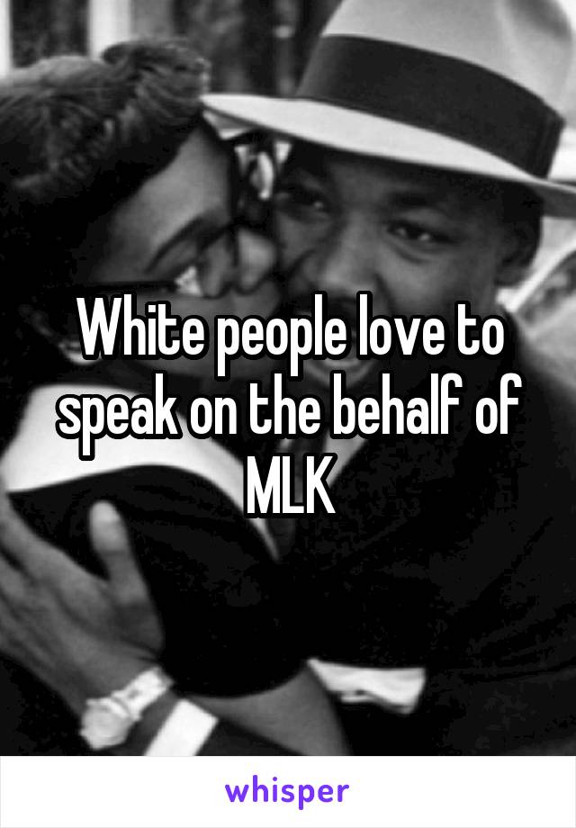 White people love to speak on the behalf of MLK
