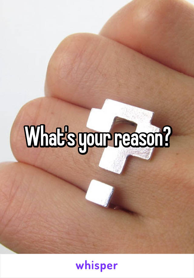 What's your reason?
