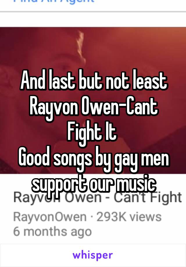 And last but not least
Rayvon Owen-Cant Fight It 
Good songs by gay men support our music