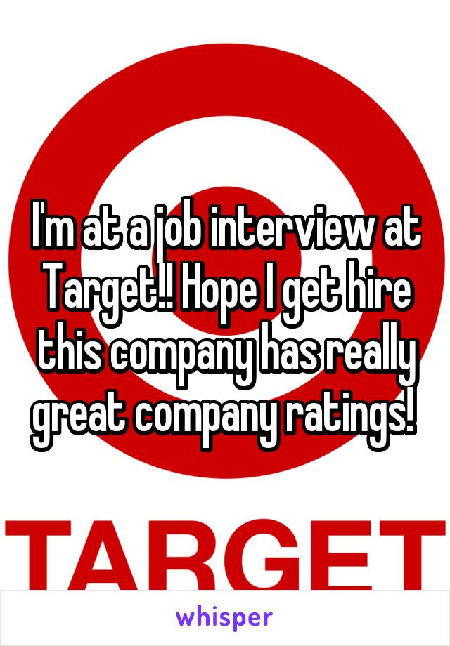 I'm at a job interview at Target!! Hope I get hire this company has really great company ratings! 