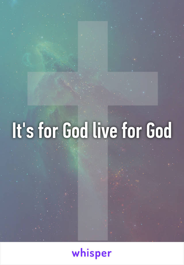 It's for God live for God