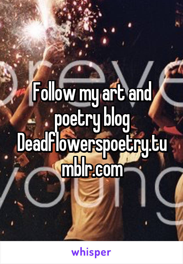 Follow my art and poetry blog
Deadflowerspoetry.tumblr.com