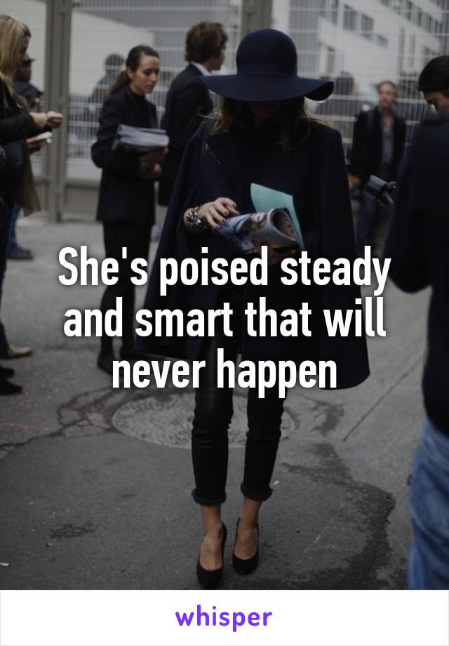 She's poised steady and smart that will never happen