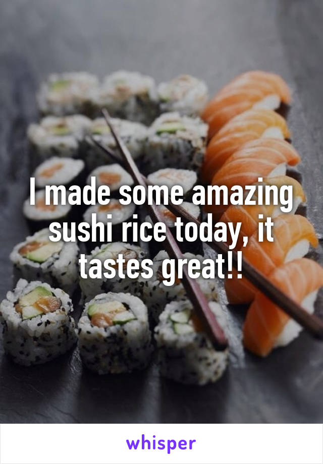I made some amazing sushi rice today, it tastes great!!