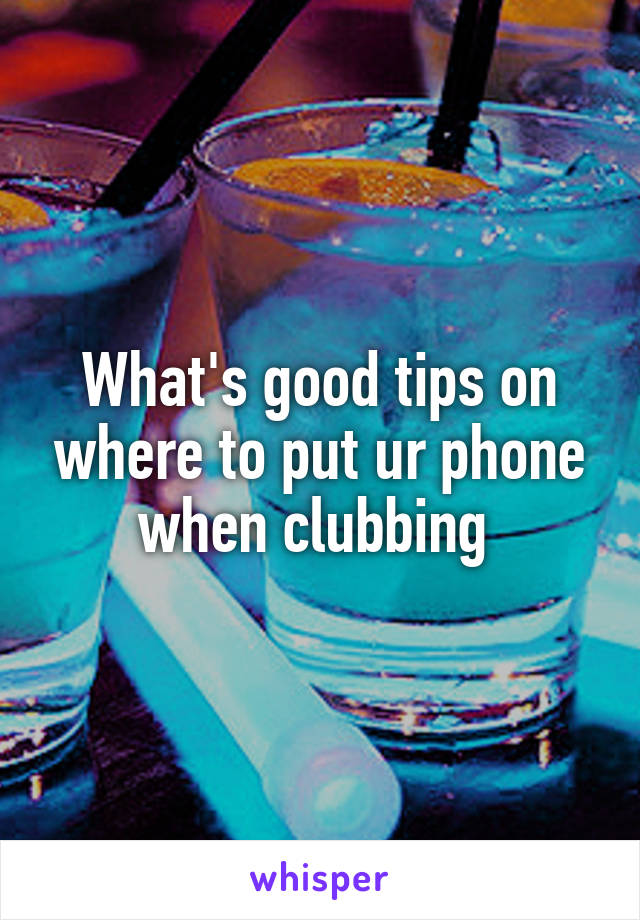 What's good tips on where to put ur phone when clubbing 