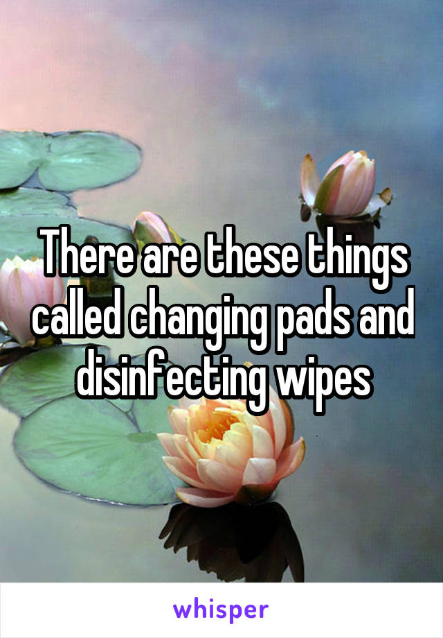 There are these things called changing pads and disinfecting wipes