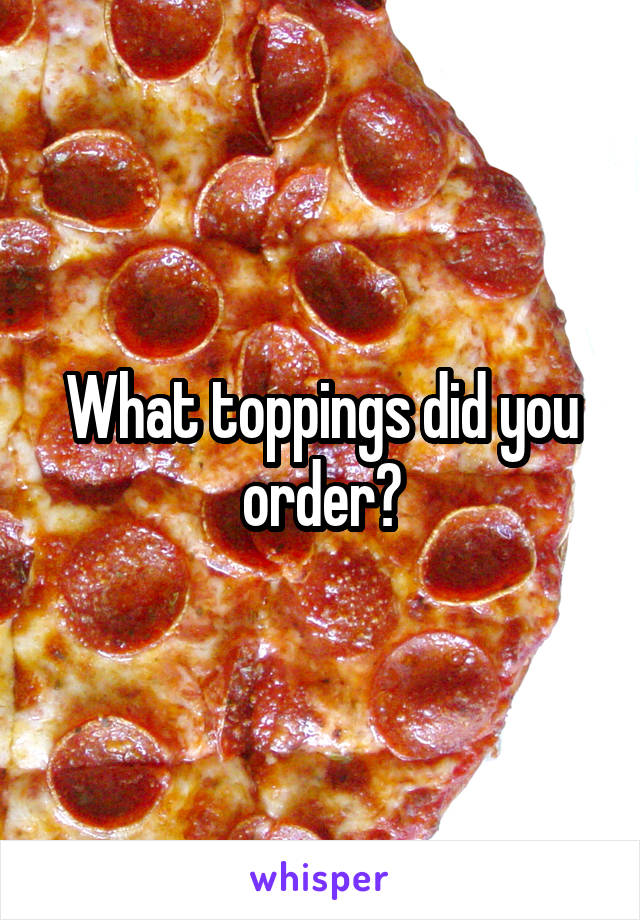 What toppings did you order?