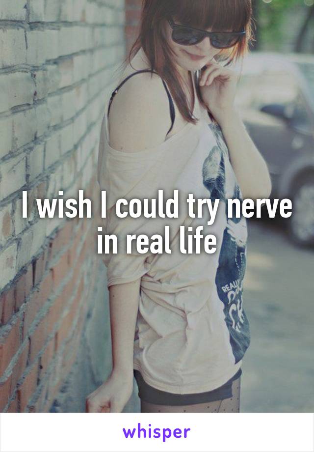 I wish I could try nerve in real life