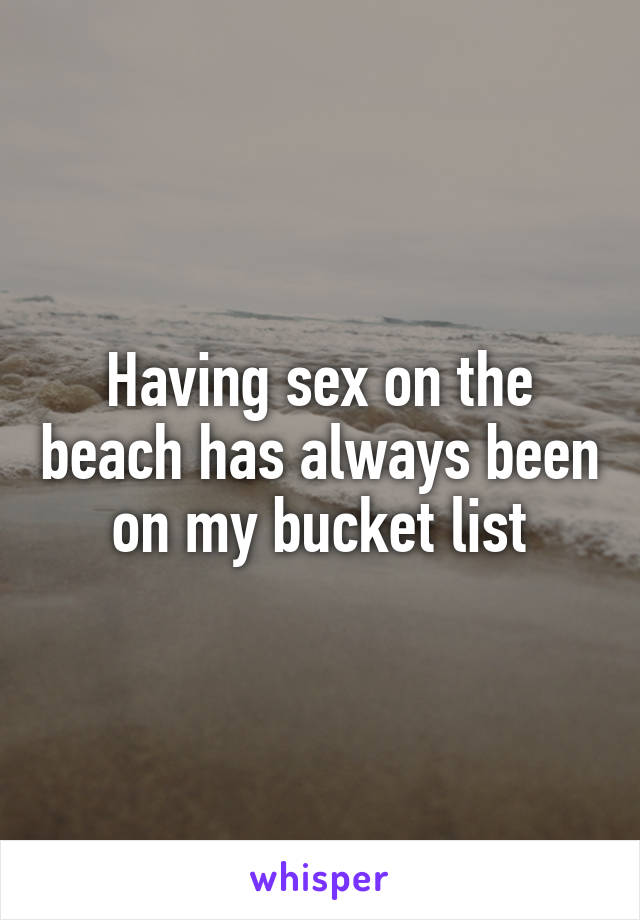 Having sex on the beach has always been on my bucket list